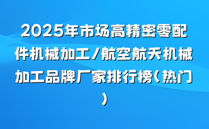 2025年市场高精密零配件机械加工/航空航天机械加工品牌厂家排行榜(热门)