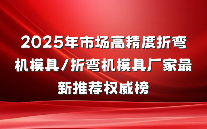 2025年市场高精度折弯机模具/折弯机模具厂家最新推荐权威榜