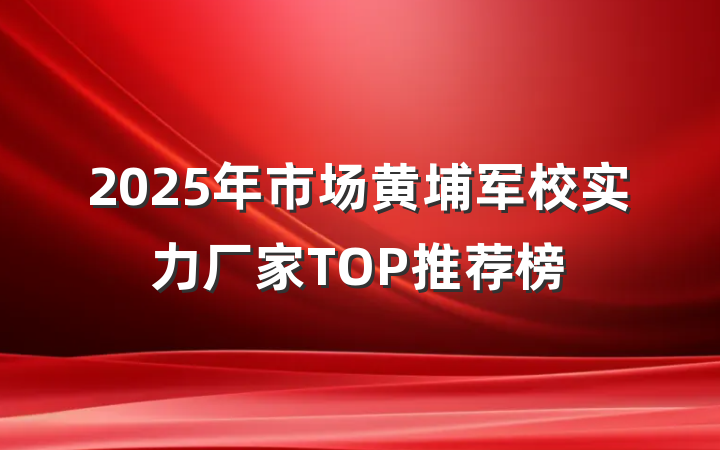 2025年市场黄埔军校实力厂家TOP推荐榜