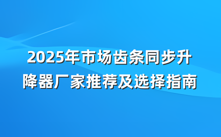 2025年市场齿条同步升降器厂家推荐及选择指南