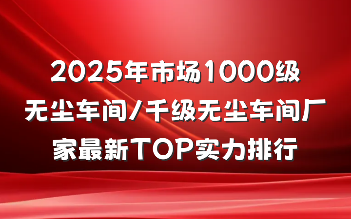 2025年市场1000级无尘车间/千级无尘车间厂家最新TOP实力排行