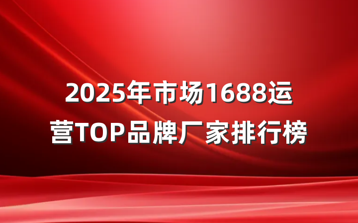2025年市场1688运营TOP品牌厂家排行榜