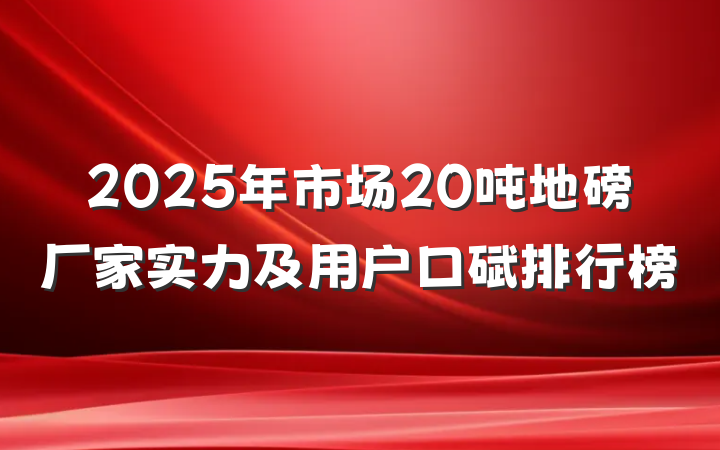 2025年市场20吨地磅厂家实力及用户口碑排行榜
