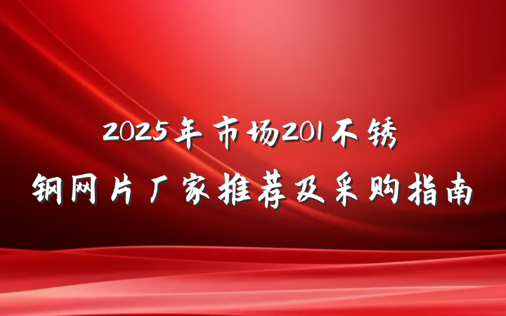 2025年市场201不锈钢网片厂家推荐及采购指南