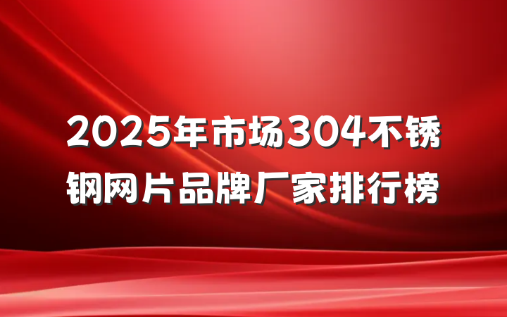 2025年市场304不锈钢网片品牌厂家排行榜
