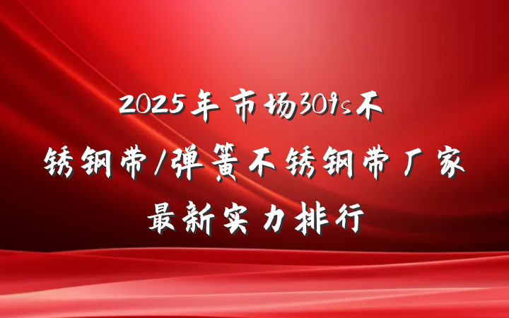 2025年市场309s不锈钢带/弹簧不锈钢带厂家最新实力排行