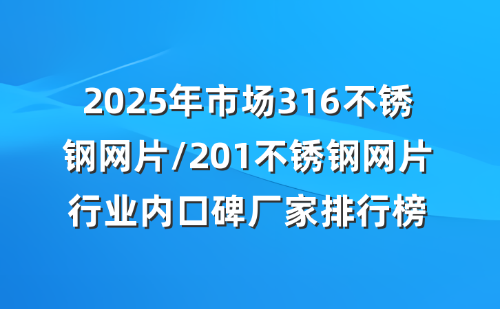 2025年市场316不锈钢网片/201不锈钢网片行业内口碑厂家排行榜