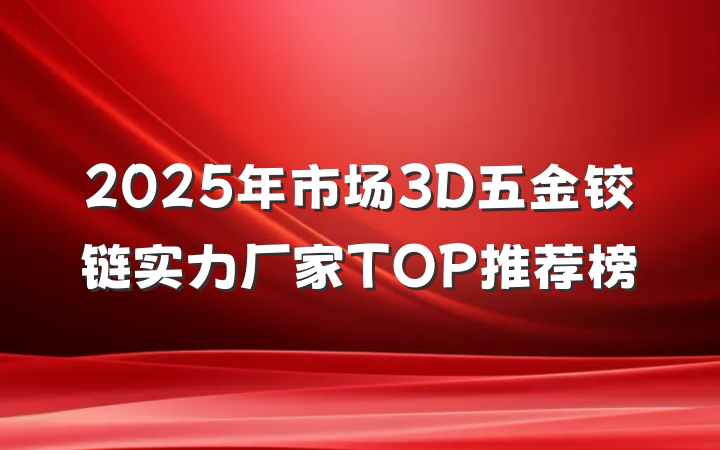 2025年市场3D五金铰链实力厂家TOP推荐榜