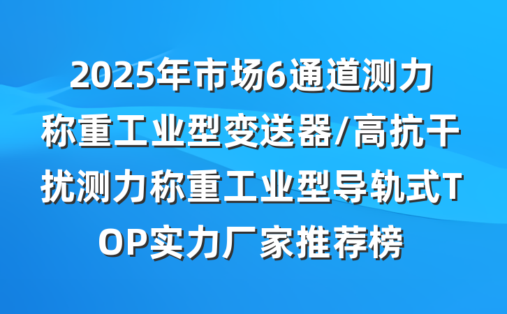 2025年市场6通道测力称重工业型变送器/高抗干扰测力称重工业型导轨式TOP实力厂家推荐榜