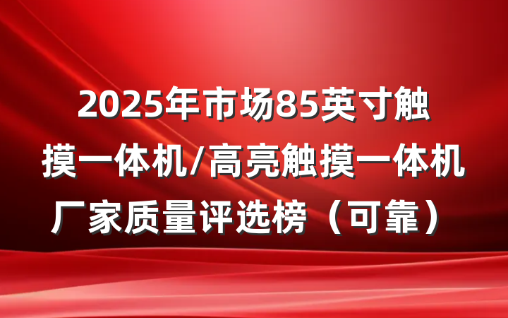 2025年市场85英寸触摸一体机/高亮触摸一体机厂家质量评选榜(可靠)