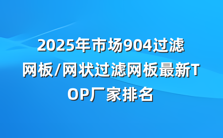2025年市场904过滤网板/网状过滤网板最新TOP厂家排名