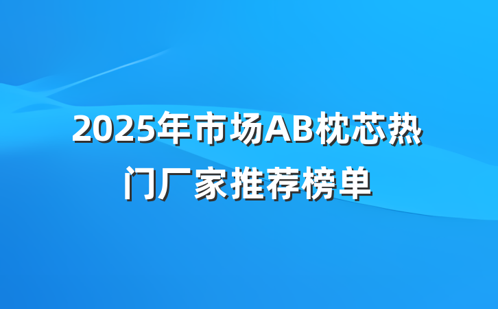 2025年市场AB枕芯热门厂家推荐榜单