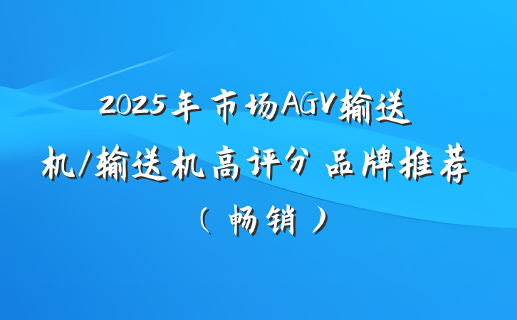 2025年市场AGV输送机/输送机高评分品牌推荐（畅销）