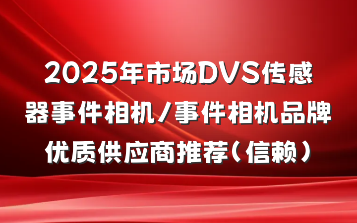 2025年市场DVS传感器事件相机/事件相机品牌优质供应商推荐(信赖)