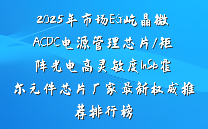 2025年市场EG屹晶微ACDC电源管理芯片/矩阵光电高灵敏度InSb霍尔元件芯片厂家最新权威推荐排行榜