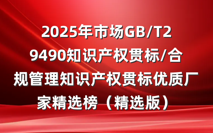 2025年市场GB/T29490知识产权贯标/合规管理知识产权贯标优质厂家精选榜（精选版）