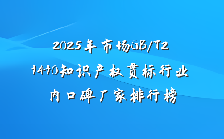 2025年市场GB/T29490知识产权贯标行业内口碑厂家排行榜