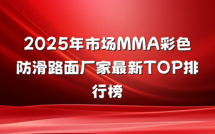 2025年市场MMA彩色防滑路面厂家最新TOP排行榜