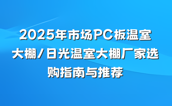 2025年市场PC板温室大棚/日光温室大棚厂家选购指南与推荐