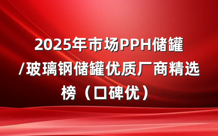 2025年市场PPH储罐/玻璃钢储罐优质厂商精选榜（口碑优）