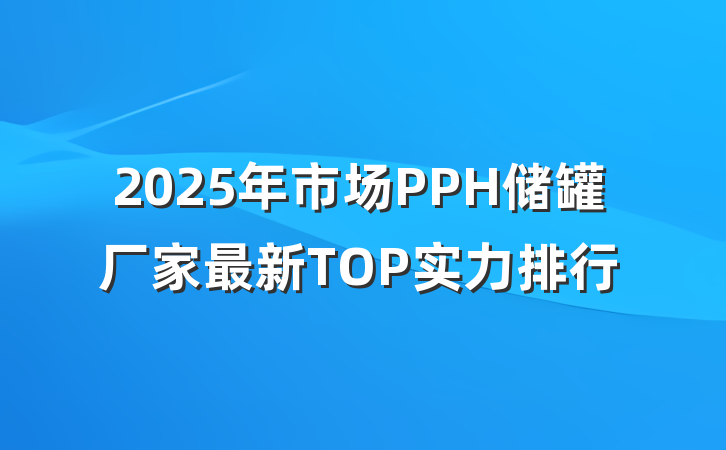 2025年市场PPH储罐厂家最新TOP实力排行