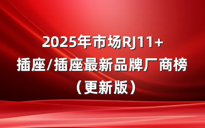 2025年市场RJ11 插座/插座最新品牌厂商榜（更新版）