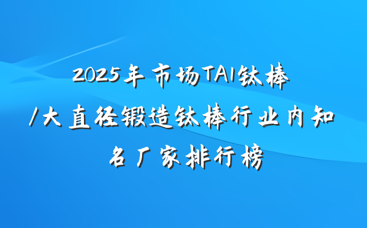 2025年市场TA1钛棒/大直径锻造钛棒行业内知名厂家排行榜
