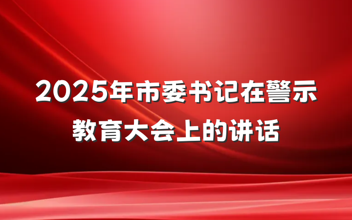 2025年市委书记在警示教育大会上的讲话