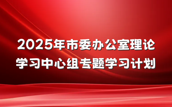 2025年市委办公室理论学习中心组专题学习计划