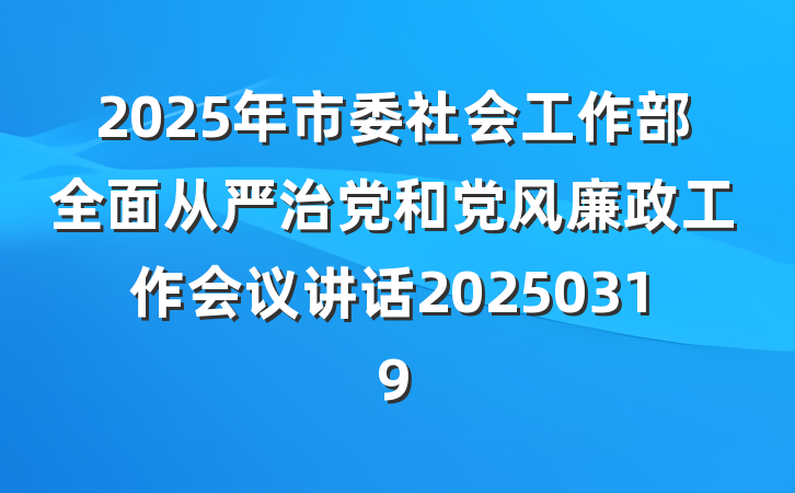 2025年市委社会工作部全面从严治党和党风廉政工作会议讲话20250319