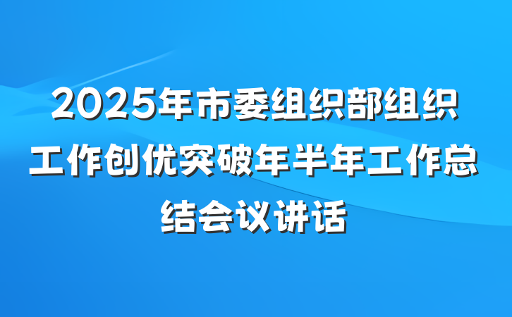 2025年市委组织部组织工作创优突破年半年工作总结会议讲话