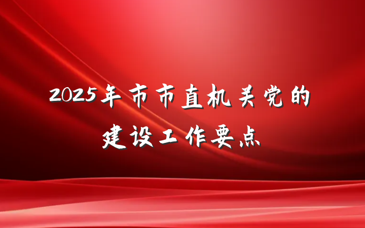 2025年市市直机关党的建设工作要点