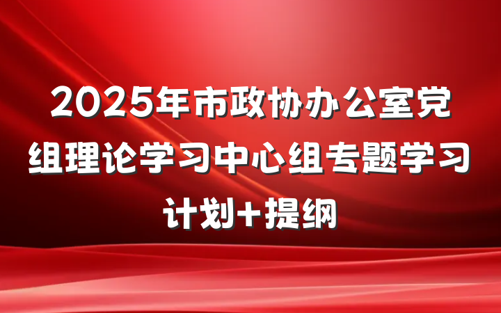 2025年市政协办公室党组理论学习中心组专题学习计划 提纲