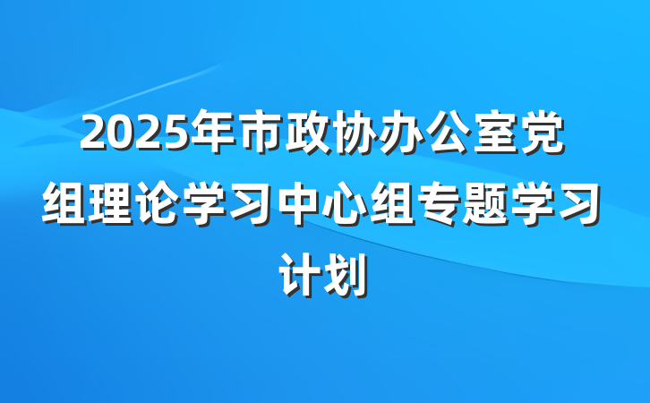 2025年市政协办公室党组理论学习中心组专题学习计划
