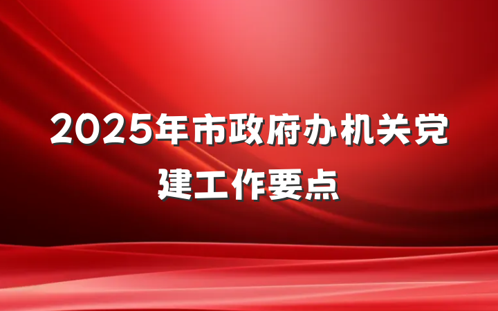 2025年市政府办机关党建工作要点