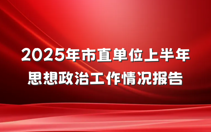 2025年市直单位上半年思想政治工作情况报告