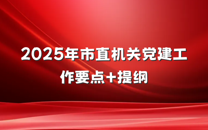 2025年市直机关党建工作要点 提纲
