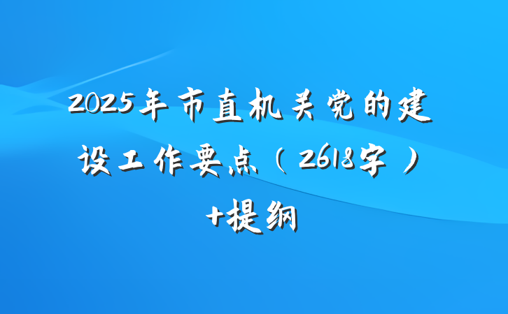 2025年市直机关党的建设工作要点（2618字） 提纲