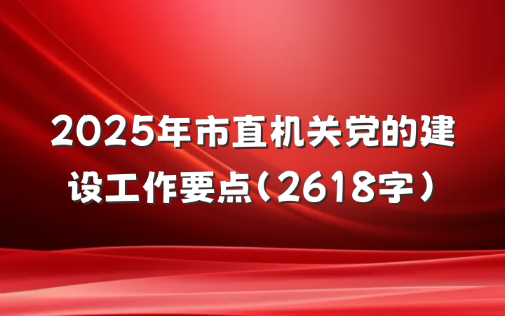 2025年市直机关党的建设工作要点（2618字）