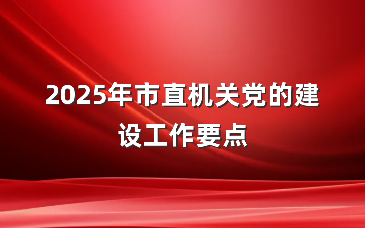 2025年市直机关党的建设工作要点