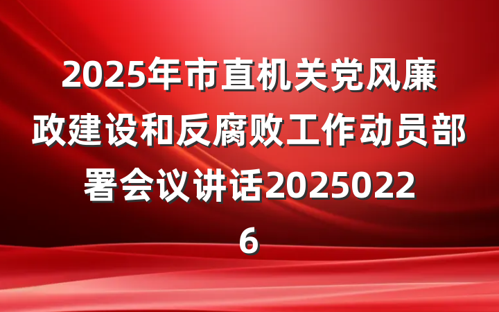 2025年市直机关党风廉政建设和反腐败工作动员部署会议讲话20250226