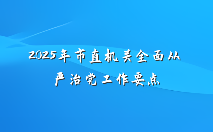 2025年市直机关全面从严治党工作要点