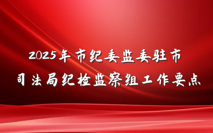 2025年市纪委监委驻市司法局纪检监察组工作要点