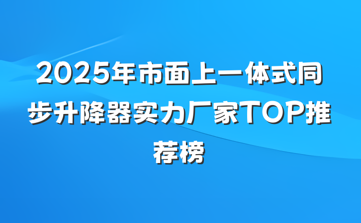 2025年市面上一体式同步升降器实力厂家TOP推荐榜