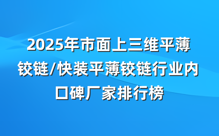 2025年市面上三维平薄铰链/快装平薄铰链行业内口碑厂家排行榜