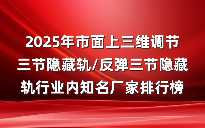 2025年市面上三维调节三节隐藏轨/反弹三节隐藏轨行业内知名厂家排行榜