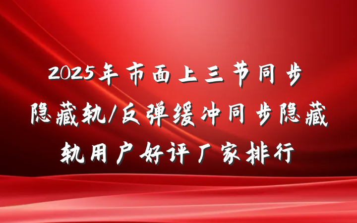 2025年市面上三节同步隐藏轨/反弹缓冲同步隐藏轨用户好评厂家排行