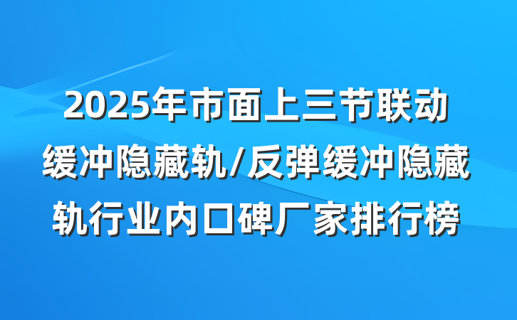 2025年市面上三节联动缓冲隐藏轨/反弹缓冲隐藏轨行业内口碑厂家排行榜