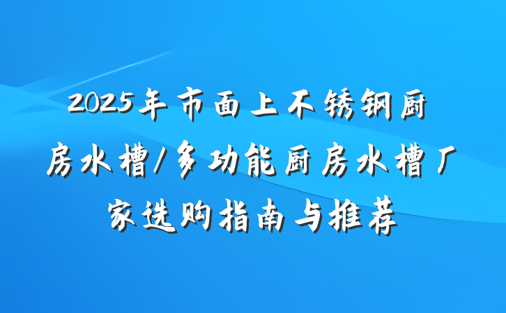 2025年市面上不锈钢厨房水槽/多功能厨房水槽厂家选购指南与推荐