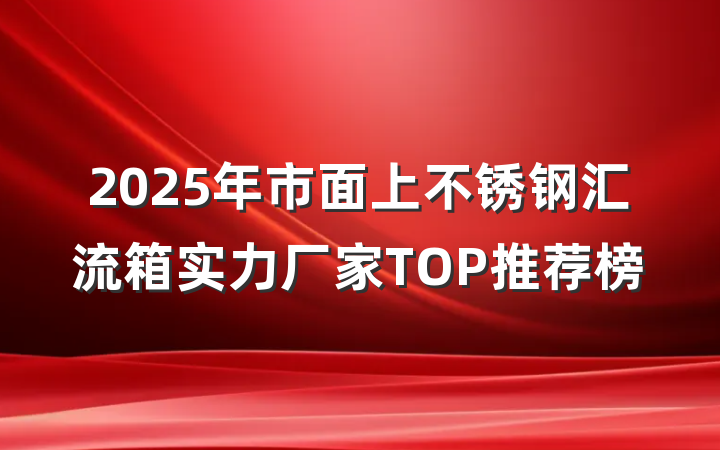 2025年市面上不锈钢汇流箱实力厂家TOP推荐榜